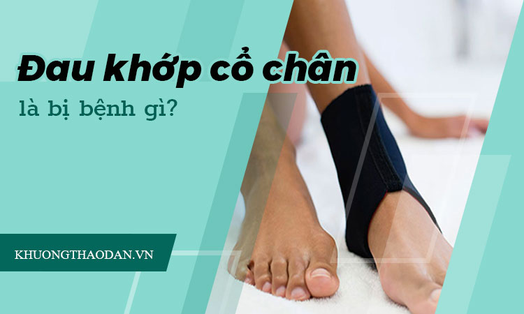 Triệu chứng đau khớp cổ chân là bệnh gì? Cách chữa!